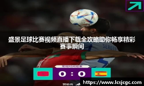 盛景足球比赛视频直播下载全攻略助你畅享精彩赛事瞬间