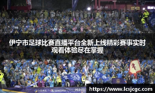 伊宁市足球比赛直播平台全新上线精彩赛事实时观看体验尽在掌握