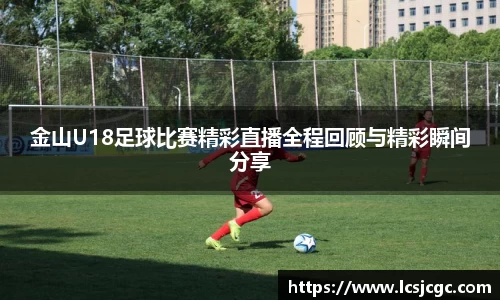 金山U18足球比赛精彩直播全程回顾与精彩瞬间分享