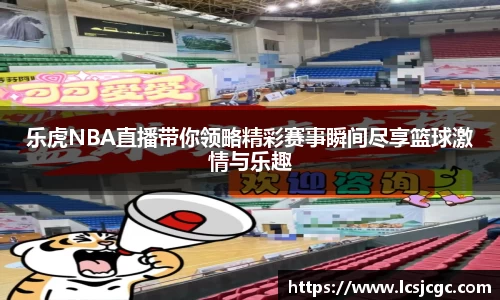 乐虎NBA直播带你领略精彩赛事瞬间尽享篮球激情与乐趣