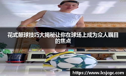 花式颠球技巧大揭秘让你在球场上成为众人瞩目的焦点