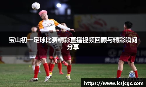 宝山初一足球比赛精彩直播视频回顾与精彩瞬间分享