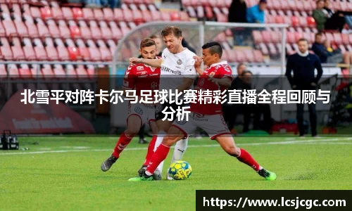 北雪平对阵卡尔马足球比赛精彩直播全程回顾与分析