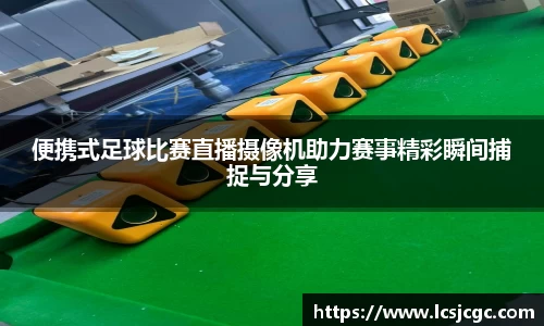 便携式足球比赛直播摄像机助力赛事精彩瞬间捕捉与分享