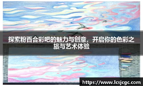 探索粉百合彩吧的魅力与创意，开启你的色彩之旅与艺术体验