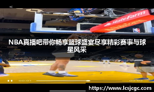 NBA真播吧带你畅享篮球盛宴尽享精彩赛事与球星风采