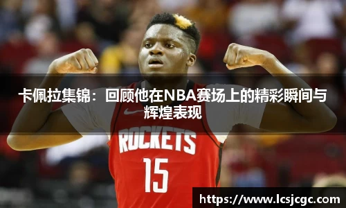 卡佩拉集锦：回顾他在NBA赛场上的精彩瞬间与辉煌表现
