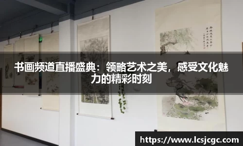 书画频道直播盛典：领略艺术之美，感受文化魅力的精彩时刻
