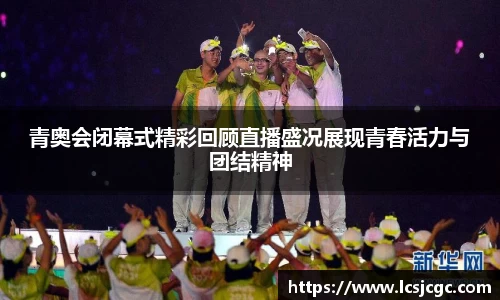 青奥会闭幕式精彩回顾直播盛况展现青春活力与团结精神