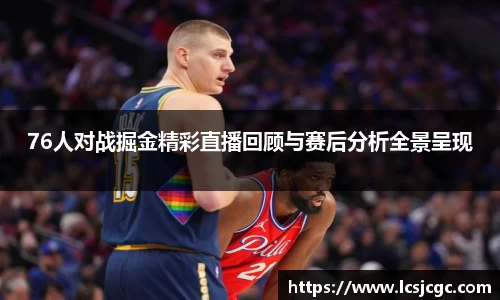 76人对战掘金精彩直播回顾与赛后分析全景呈现