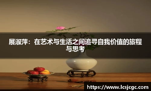 展淑萍：在艺术与生活之间追寻自我价值的旅程与思考
