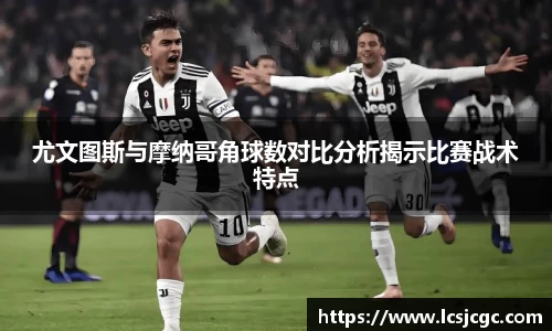 尤文图斯与摩纳哥角球数对比分析揭示比赛战术特点