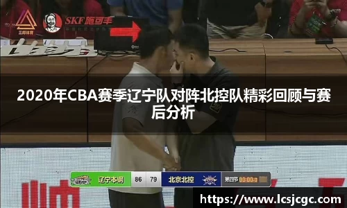 2020年CBA赛季辽宁队对阵北控队精彩回顾与赛后分析