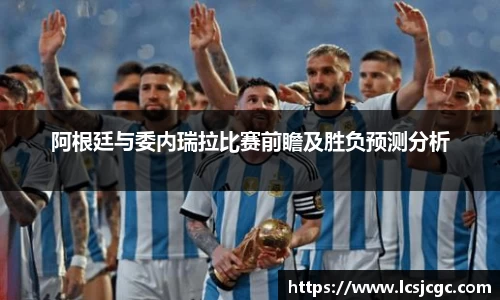 阿根廷与委内瑞拉比赛前瞻及胜负预测分析