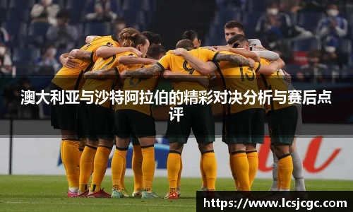 澳大利亚与沙特阿拉伯的精彩对决分析与赛后点评