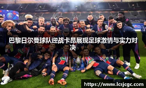 巴黎日尔曼球队迎战卡昂展现足球激情与实力对决