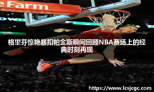 格里芬惊艳暴扣帕金斯瞬间回顾NBA赛场上的经典时刻再现