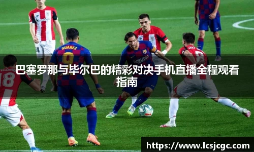 巴塞罗那与毕尔巴的精彩对决手机直播全程观看指南