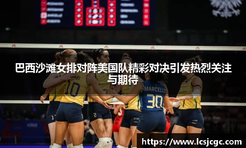 巴西沙滩女排对阵美国队精彩对决引发热烈关注与期待