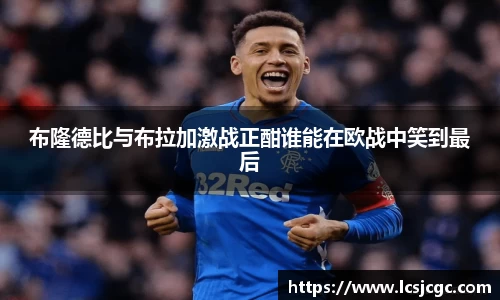 布隆德比与布拉加激战正酣谁能在欧战中笑到最后