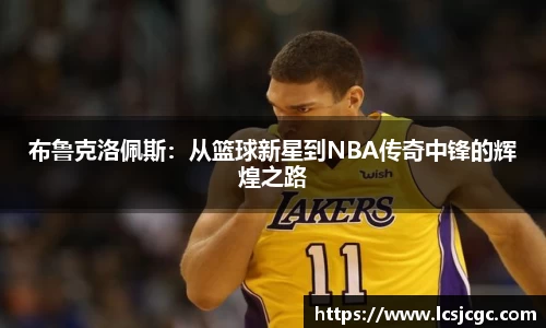 布鲁克洛佩斯：从篮球新星到NBA传奇中锋的辉煌之路