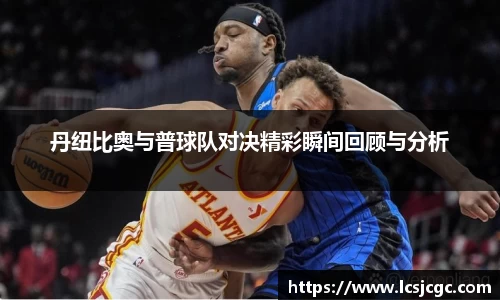 丹纽比奥与普球队对决精彩瞬间回顾与分析