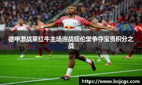 德甲激战莱红牛主场迎战纽伦堡争夺宝贵积分之战