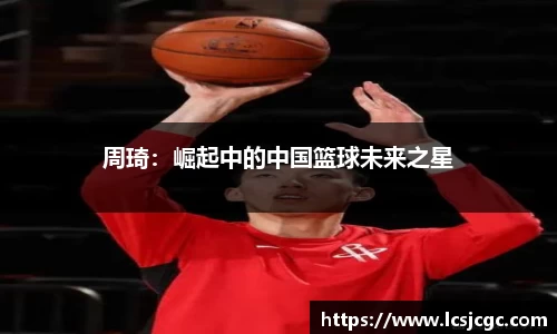 周琦：崛起中的中国篮球未来之星